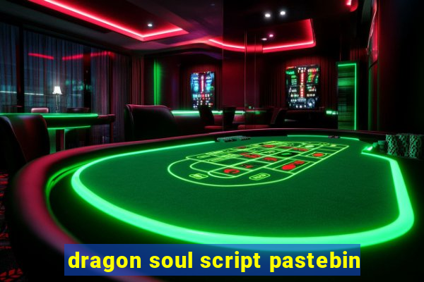 dragon soul script pastebin